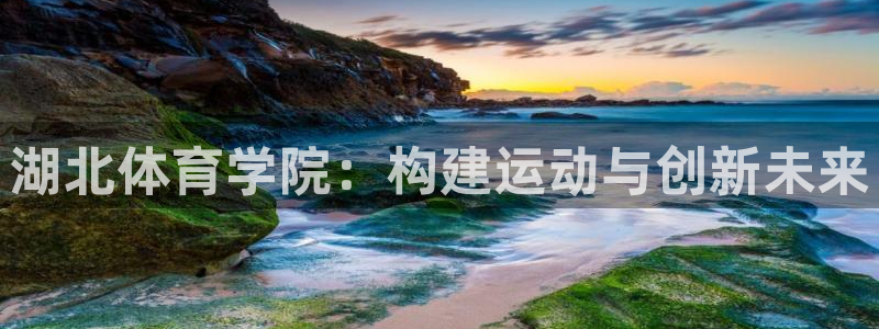 湖北体育学院：构建运动与创新未来