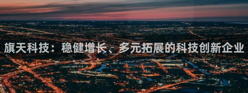 旗天科技：稳健增长、多元拓展的科技创新企业