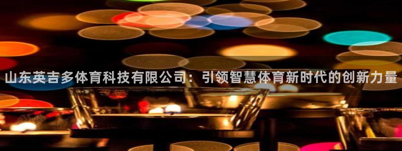 山东英吉多体育科技有限公司：引领智慧体育新时代的创新力量