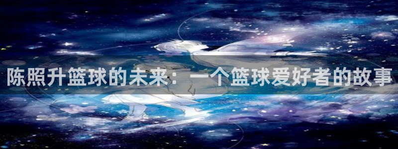 陈照升篮球的未来：一个篮球爱好者的故事