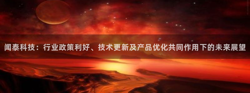 闻泰科技：行业政策利好、技术更新及产品优化共同作用下的未来展望