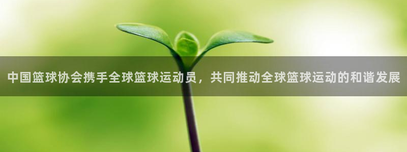 中国篮球协会携手全球篮球运动员，共同推动全球篮球运动的和谐发展