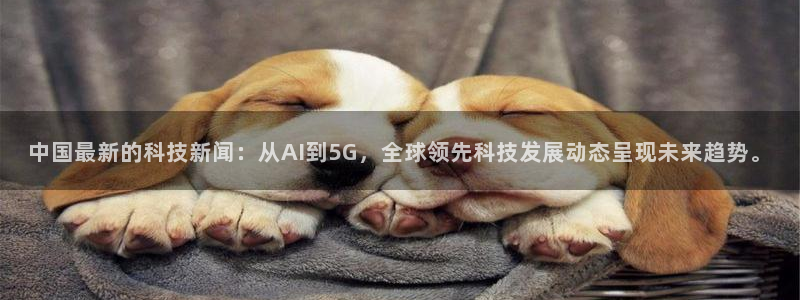 中国最新的科技新闻：从AI到5G，全球领先科技发展动态呈现未来趋势。