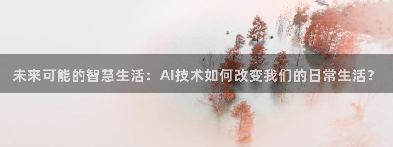 未来可能的智慧生活：AI技术如何改变我们的日常生活？